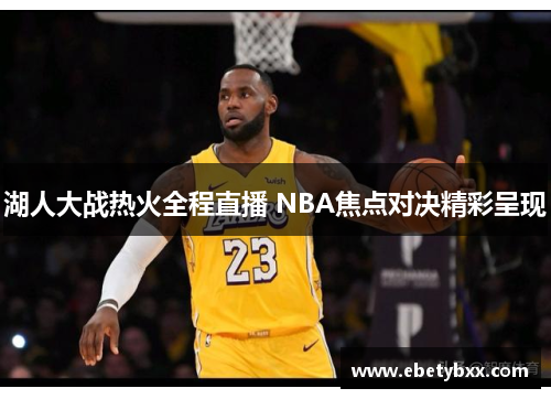 湖人大战热火全程直播 NBA焦点对决精彩呈现